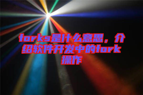 forks是什么意思，介紹軟件開發中的fork操作