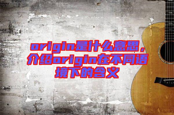 origin是什么意思，介紹origin在不同語(yǔ)境下的含義