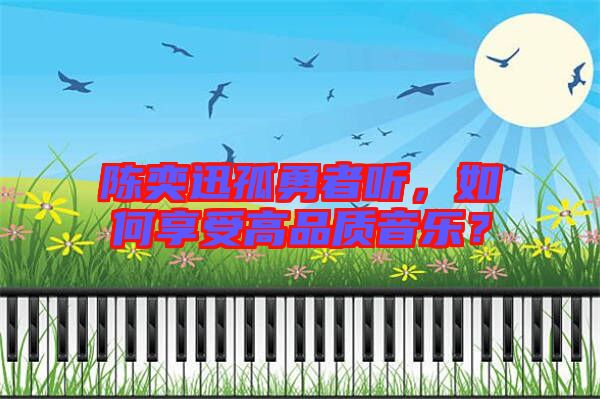 陳奕迅孤勇者聽，如何享受高品質音樂？