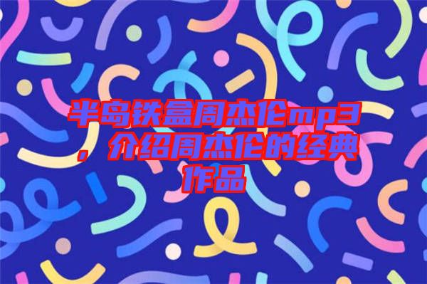 半島鐵盒周杰倫mp3，介紹周杰倫的經(jīng)典作品