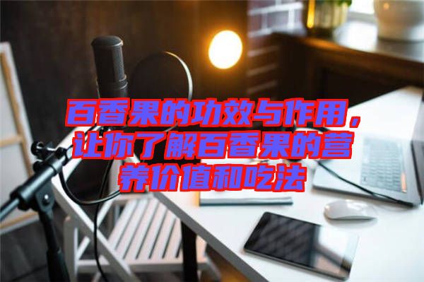 百香果的功效與作用，讓你了解百香果的營養價值和吃法