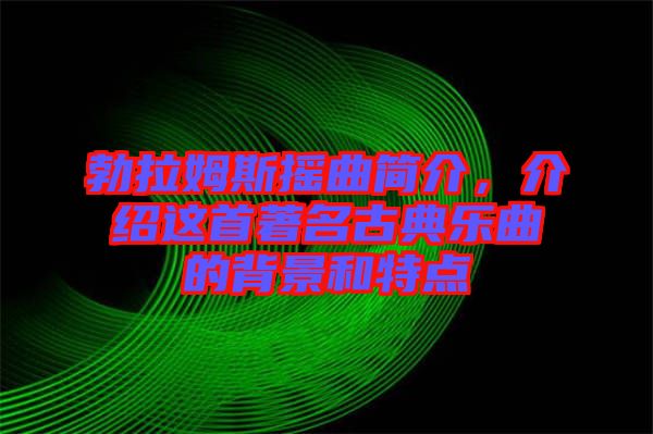勃拉姆斯搖曲簡介，介紹這首著名古典樂曲的背景和特點