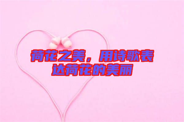 荷花之美，用詩歌表達荷花的美麗