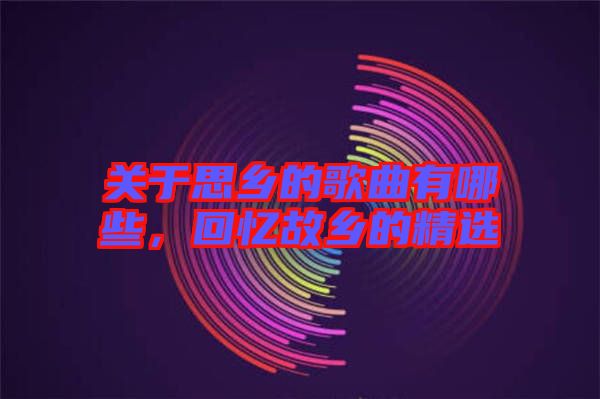 關(guān)于思鄉(xiāng)的歌曲有哪些，回憶故鄉(xiāng)的精選