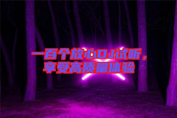 一百個放心DJ試聽，享受高質(zhì)量體驗