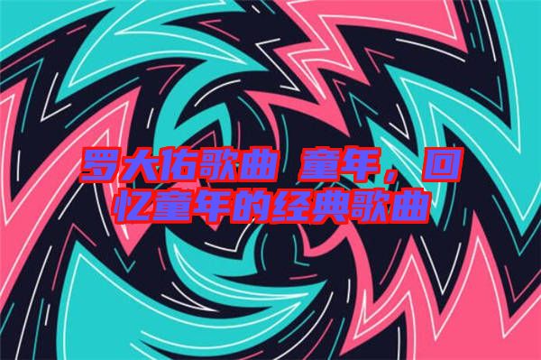 羅大佑歌曲巜童年，回憶童年的經典歌曲