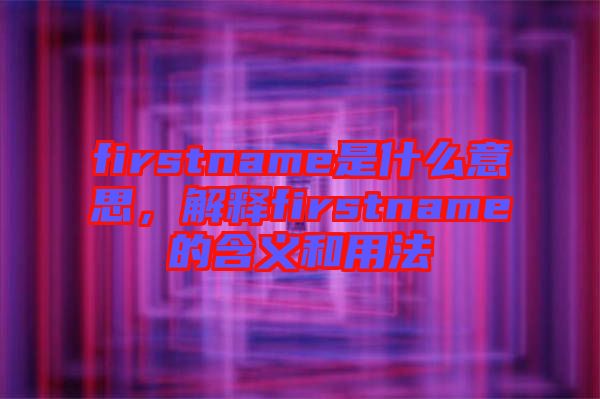 firstname是什么意思，解釋firstname的含義和用法