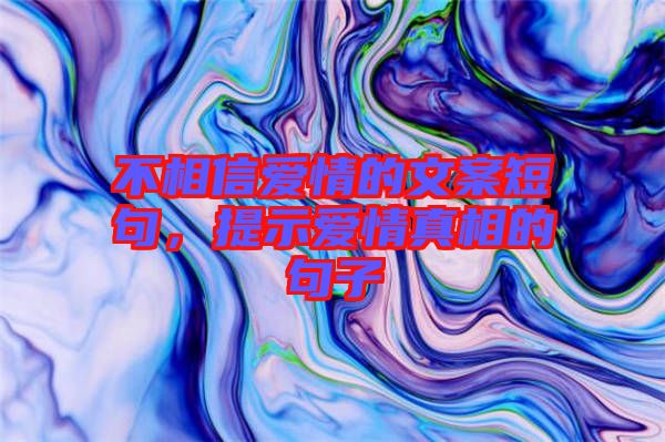 不相信愛情的文案短句，提示愛情真相的句子