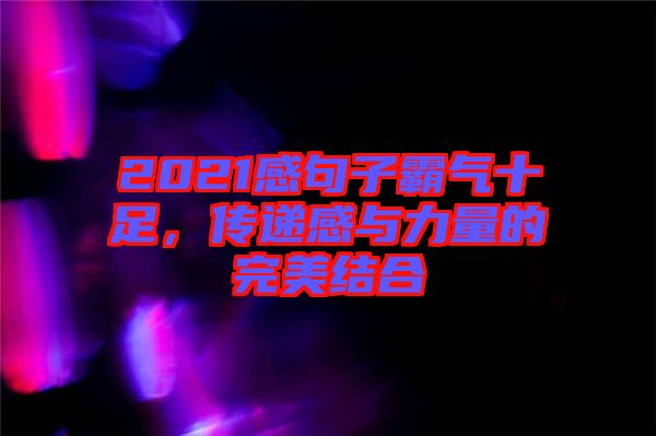 2021感句子霸氣十足，傳遞感與力量的完美結(jié)合