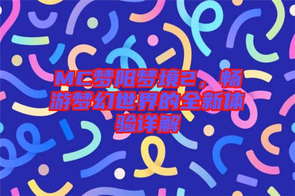 MC夢(mèng)陽夢(mèng)境2，暢游夢(mèng)幻世界的全新體驗(yàn)詳解