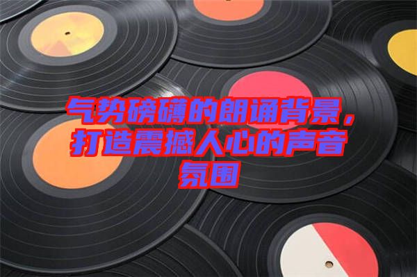 氣勢磅礴的朗誦背景，打造震撼人心的聲音氛圍