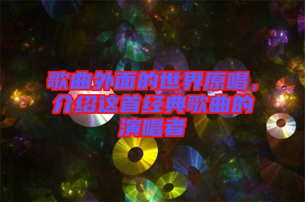 歌曲外面的世界原唱，介紹這首經典歌曲的演唱者