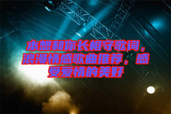 本想和你長相守歌詞，浪漫情感歌曲推薦，感受愛情的美好