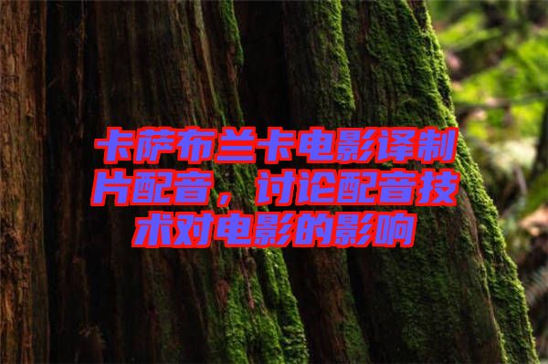 卡薩布蘭卡電影譯制片配音，討論配音技術(shù)對電影的影響