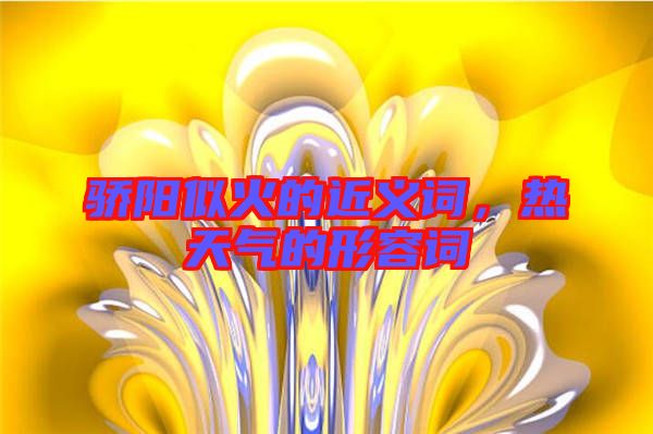 驕陽似火的近義詞，熱天氣的形容詞