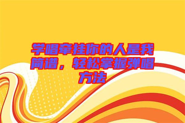 學唱牽掛你的人是我簡譜，輕松掌握彈唱方法