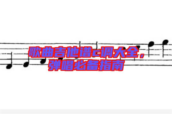 歌曲吉他譜c調大全，彈唱必備指南