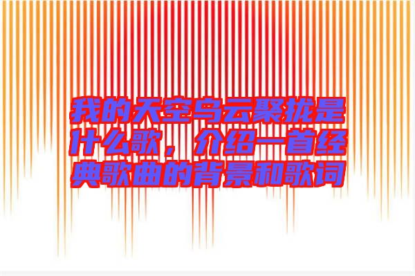 我的天空烏云聚攏是什么歌，介紹一首經典歌曲的背景和歌詞