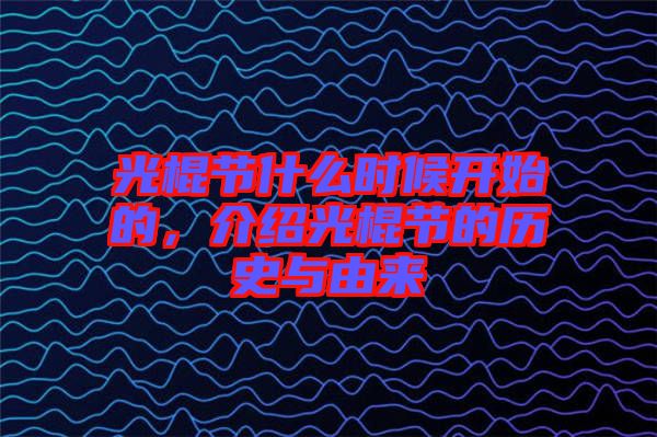 光棍節(jié)什么時(shí)候開(kāi)始的，介紹光棍節(jié)的歷史與由來(lái)