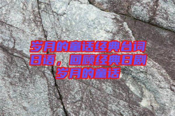 歲月的童話經典臺詞日語，回顧經典日劇歲月的童話