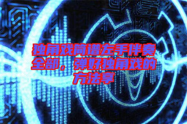 獨角戲簡譜左手伴奏全部，彈好獨角戲的方法享