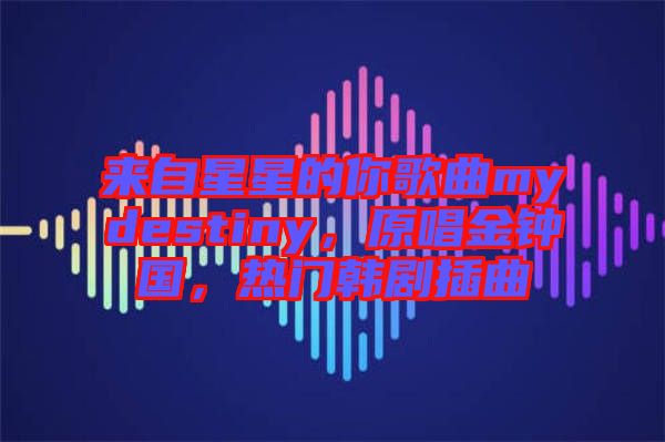來自星星的你歌曲mydestiny，原唱金鐘國，熱門韓劇插曲