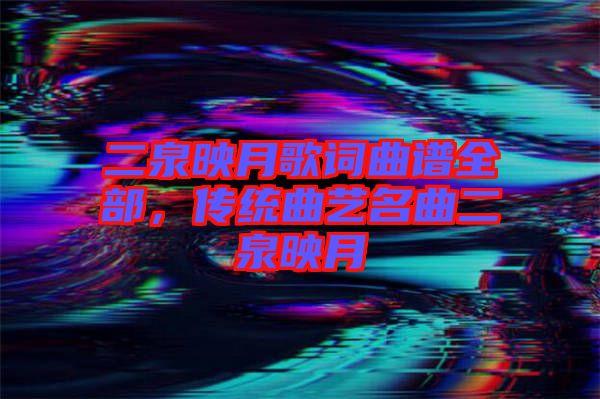 二泉映月歌詞曲譜全部，傳統(tǒng)曲藝名曲二泉映月