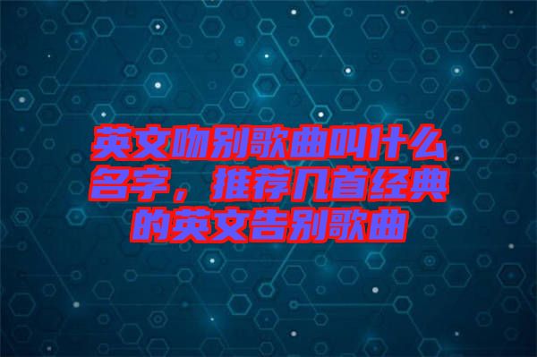 英文吻別歌曲叫什么名字，推薦幾首經典的英文告別歌曲