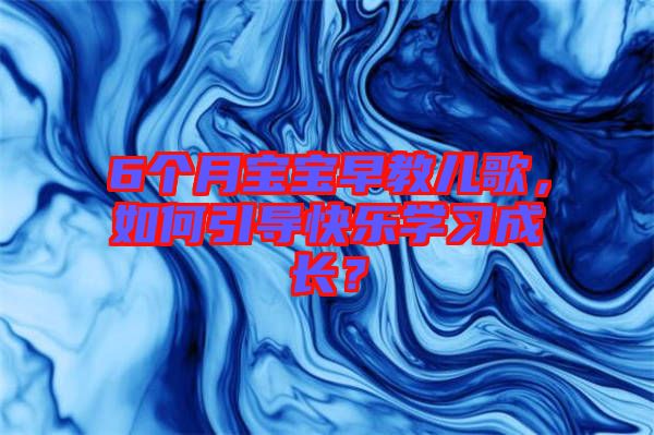 6個月寶寶早教兒歌，如何引導快樂學習成長？