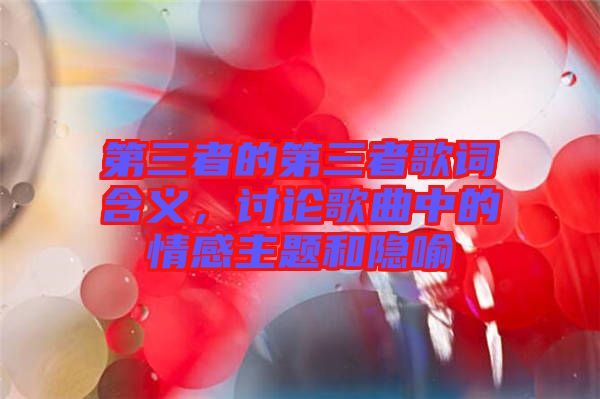 第三者的第三者歌詞含義，討論歌曲中的情感主題和隱喻