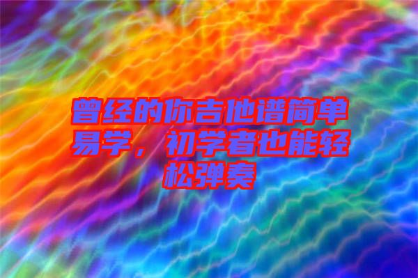 曾經的你吉他譜簡單易學，初學者也能輕松彈奏