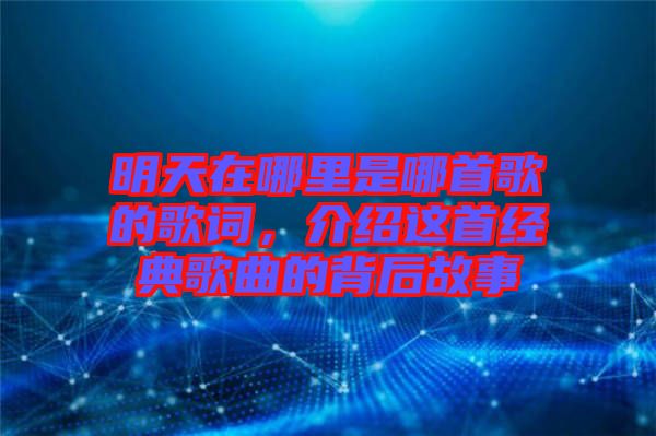 明天在哪里是哪首歌的歌詞，介紹這首經(jīng)典歌曲的背后故事