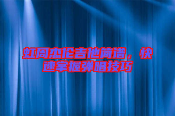 虹周杰倫吉他簡譜，快速掌握彈唱技巧