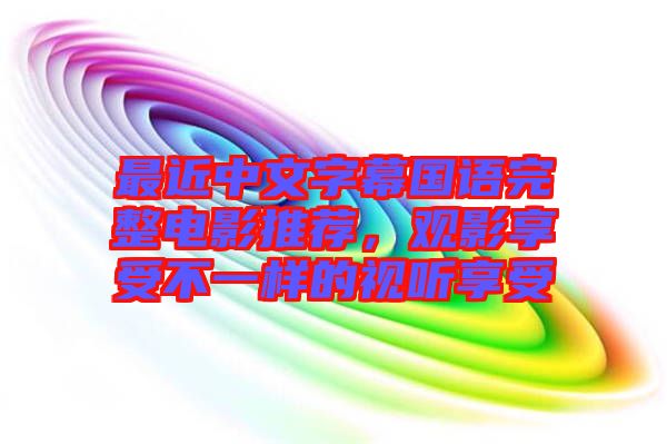 最近中文字幕國(guó)語(yǔ)完整電影推薦，觀影享受不一樣的視聽(tīng)享受