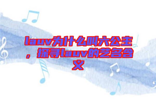 lauv為什么叫六公主，探尋lauv的藝名含義