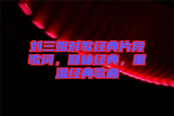 劉三姐對(duì)歌經(jīng)典片段歌詞，回味經(jīng)典，重溫經(jīng)典歌曲