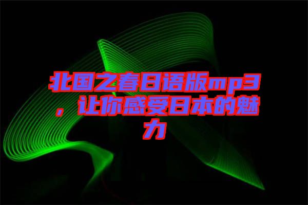 北國之春日語版mp3，讓你感受日本的魅力