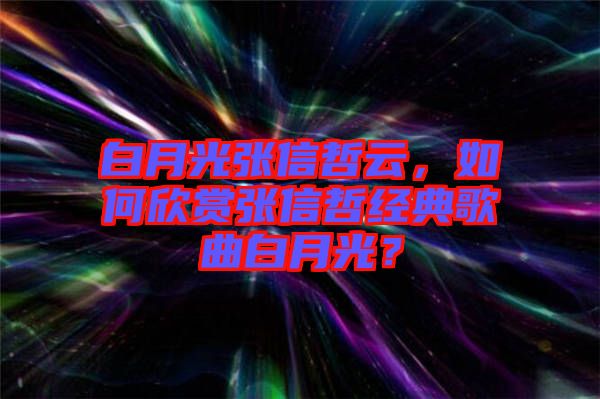 白月光張信哲云，如何欣賞張信哲經典歌曲白月光？