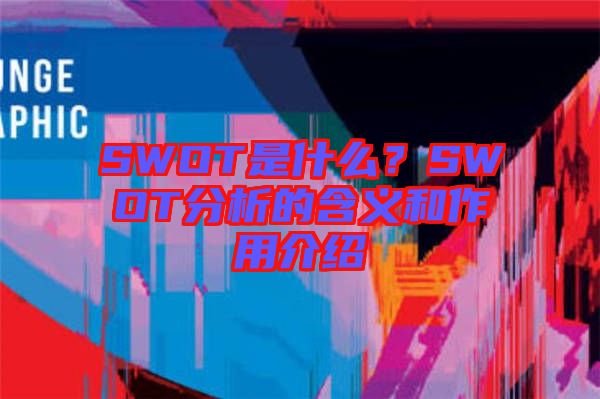 SWOT是什么？SWOT分析的含義和作用介紹