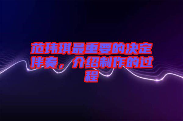 范瑋琪最重要的決定伴奏，介紹制作的過程