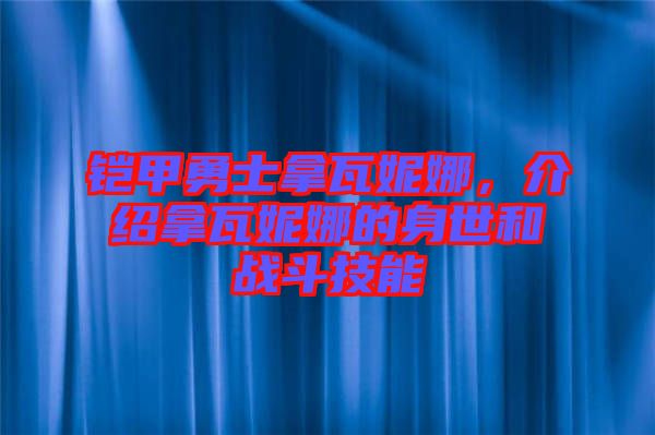 鎧甲勇士拿瓦妮娜，介紹拿瓦妮娜的身世和戰斗技能