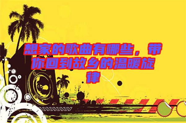 想家的歌曲有哪些，帶你回到故鄉的溫暖旋律