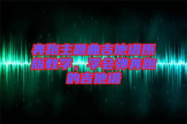 奔跑主題曲吉他譜原版教學，學會彈奔跑的吉他譜