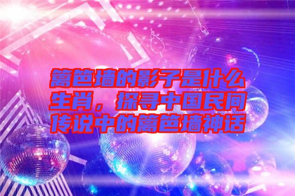 籬笆墻的影子是什么生肖，探尋中國民間傳說中的籬笆墻神話