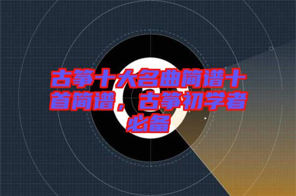 古箏十大名曲簡譜十首簡譜，古箏初學者必備
