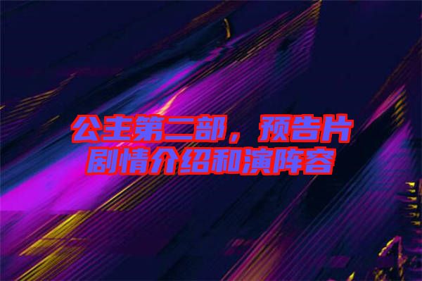 公主第二部，預告片劇情介紹和演陣容
