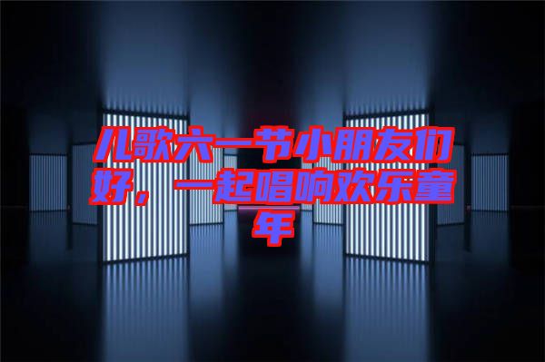 兒歌六一節小朋友們好，一起唱響歡樂童年