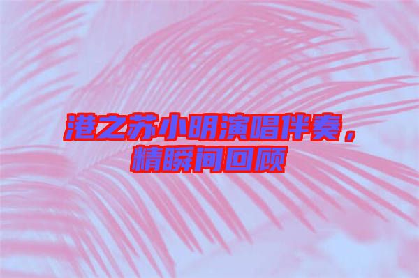 港之蘇小明演唱伴奏，精瞬間回顧
