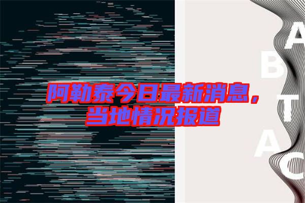 阿勒泰今日最新消息，當地情況報道