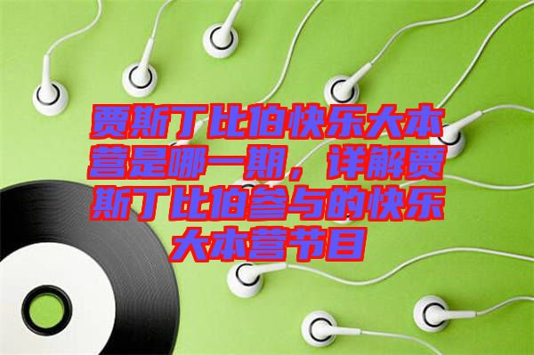 賈斯丁比伯快樂大本營是哪一期，詳解賈斯丁比伯參與的快樂大本營節目